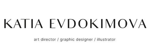 KATIA EVDOKIMOVA. Art Director, Graphic Designer, Illustrator KATIA EVDOKIMOVA. Art Director, Graphic Designer, Illustrator